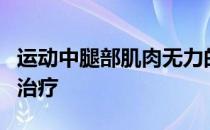 运动中腿部肌肉无力的原因及腿部肌肉酸痛的治疗