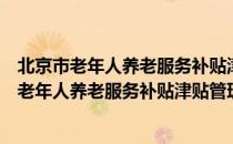 北京市老年人养老服务补贴津贴管理实施办法（关于北京市老年人养老服务补贴津贴管理实施办法）