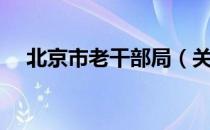 北京市老干部局（关于北京市老干部局）