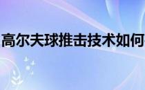 高尔夫球推击技术如何寻找到对距离的感觉呢