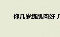 你几岁练肌肉好 几岁练肌肉长得快 