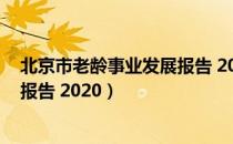 北京市老龄事业发展报告 2020（关于北京市老龄事业发展报告 2020）