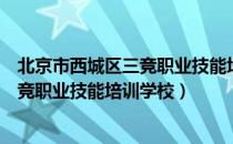 北京市西城区三竞职业技能培训学校（关于北京市西城区三竞职业技能培训学校）