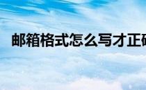 邮箱格式怎么写才正确（邮箱格式怎么写）