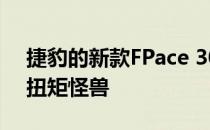 捷豹的新款FPace 300 Sport是700 Nm的扭矩怪兽