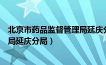 北京市药品监督管理局延庆分局（关于北京市药品监督管理局延庆分局）