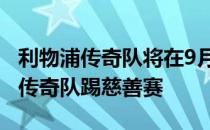 利物浦传奇队将在9月24日在安菲尔德与曼联传奇队踢慈善赛