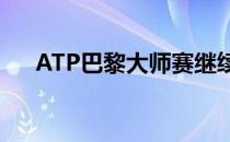 ATP巴黎大师赛继续男单第三轮的争夺