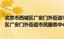 北京市西城区广安门外街道市民服务中心（关于北京市西城区广安门外街道市民服务中心）