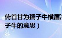 俯首甘为孺子牛横眉冷对千夫指（俯首甘为孺子牛的意思）