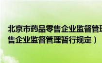 北京市药品零售企业监督管理暂行规定（关于北京市药品零售企业监督管理暂行规定）