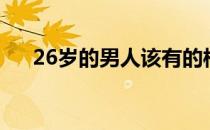 26岁的男人该有的样子（26岁的男人）