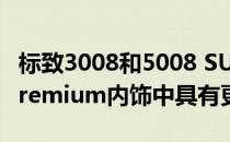 标致3008和5008 SUV现在在新的GT Line Premium内饰中具有更多优点