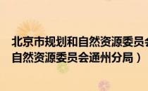 北京市规划和自然资源委员会通州分局（关于北京市规划和自然资源委员会通州分局）