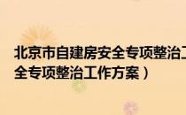 北京市自建房安全专项整治工作方案（关于北京市自建房安全专项整治工作方案）