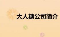 大人糖公司简介（大人糖是什么）