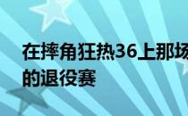 在摔角狂热36上那场活埋赛也成为了送葬者的退役赛