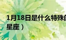 1月18日是什么特殊的日子（1月18日是什么星座）