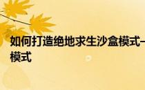 如何打造绝地求生沙盒模式——如何玩转绝地求生职业对抗模式