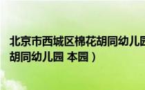 北京市西城区棉花胡同幼儿园 本园（关于北京市西城区棉花胡同幼儿园 本园）