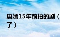 唐嫣15年前拍的剧（唐嫣15年前拍的剧开播了）