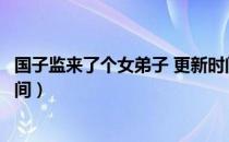 国子监来了个女弟子 更新时间（国子监来了个女弟子更新时间）