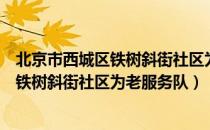 北京市西城区铁树斜街社区为老服务队（关于北京市西城区铁树斜街社区为老服务队）