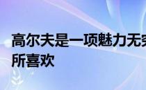 高尔夫是一项魅力无穷的运动被越来越多的人所喜欢