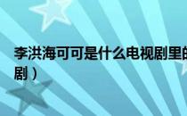 李洪海可可是什么电视剧里的人物（李洪海可可是什么电视剧）