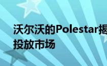 沃尔沃的Polestar揭示了Polestar 1的初始投放市场