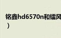 铭鑫hd6570n和镭风hd6570（铭鑫hd6570）