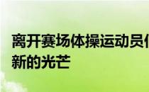 离开赛场体操运动员们在各自的领域中绽放着新的光芒