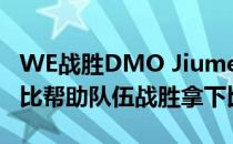 WE战胜DMO Jiumeng高达38.1%的伤害占比帮助队伍战胜拿下比赛