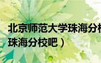 北京师范大学珠海分校吧（关于北京师范大学珠海分校吧）