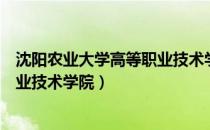 沈阳农业大学高等职业技术学院官网（沈阳农业大学高等职业技术学院）