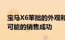 宝马X6笨拙的外观和巨大的尺寸始终是不太可能的销售成功