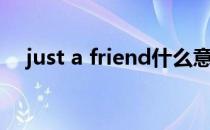 just a friend什么意思（just a friend）