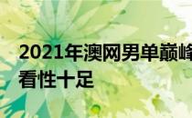 2021年澳网男单巅峰对决将于21日晚上演可看性十足