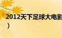 2012天下足球大电影（2012天下足球片尾曲）