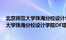 北京师范大学珠海分校设计学院DFI国际班（关于北京师范大学珠海分校设计学院DFI国际班）