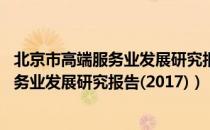 北京市高端服务业发展研究报告(2017)（关于北京市高端服务业发展研究报告(2017)）