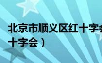 北京市顺义区红十字会（关于北京市顺义区红十字会）