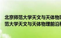 北京师范大学天文与天体物理前沿科学研究所（关于北京师范大学天文与天体物理前沿科学研究所）