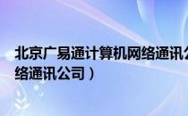 北京广易通计算机网络通讯公司（关于北京广易通计算机网络通讯公司）