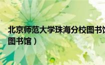 北京师范大学珠海分校图书馆（关于北京师范大学珠海分校图书馆）