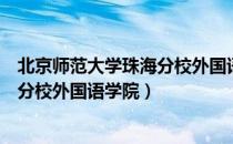 北京师范大学珠海分校外国语学院（关于北京师范大学珠海分校外国语学院）