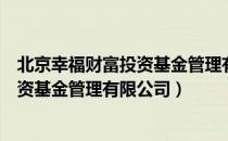 北京幸福财富投资基金管理有限公司（关于北京幸福财富投资基金管理有限公司）