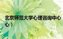 北京师范大学心理咨询中心（关于北京师范大学心理咨询中心）