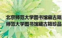 北京师范大学图书馆藏古籍珍品鉴赏·定级书录（关于北京师范大学图书馆藏古籍珍品鉴赏·定级书录）