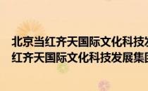 北京当红齐天国际文化科技发展集团有限公司（关于北京当红齐天国际文化科技发展集团有限公司）